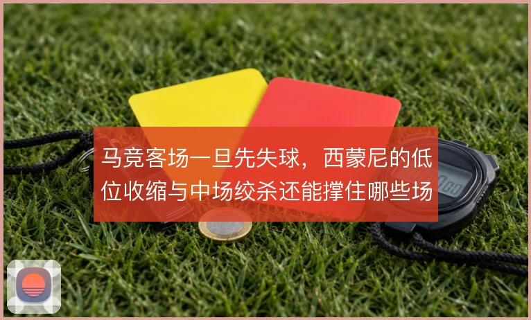 马竞客场一旦先失球，西蒙尼的低位收缩与中场绞杀还能撑住哪些场面